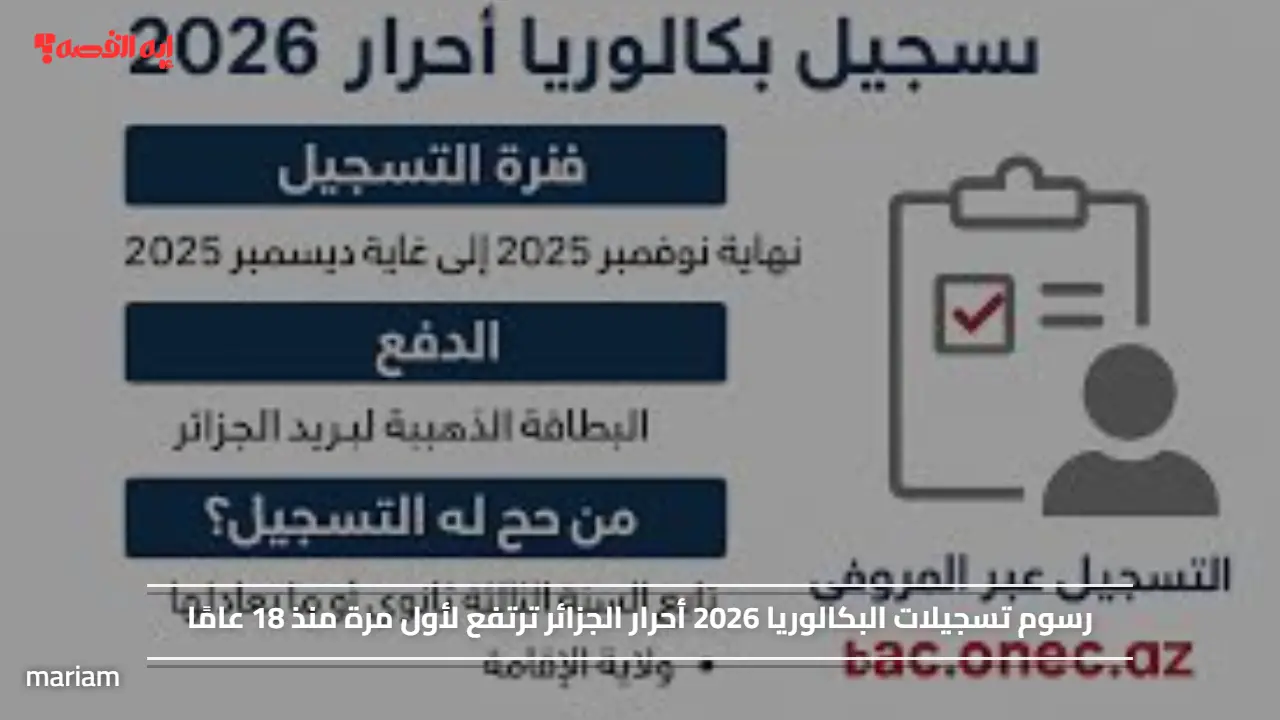 رسوم تسجيلات البكالوريا 2026 أحرار الجزائر ترتفع لأول مرة منذ 18 عامًا